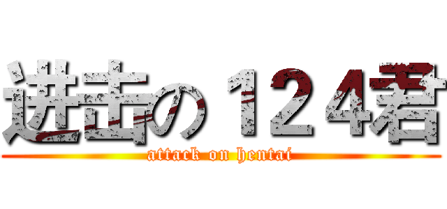 进击の１２４君 (attack on hentai)