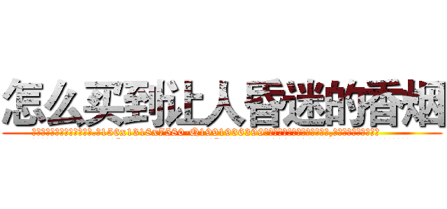 怎么买到让人昏迷的香烟 (怎么买到让人昏迷的香烟【电.话156x1318x7580-Q1991936399鑫宏药业】我们做的是长期生意,靠的是老客户长期支持
参考消息网2月20日报道 韩媒称，“剩女多、离婚率高的城市，房价一定会上涨。”这是中国经济学家金岩石2016年12月参加在上海举行的房地产相关论坛时说的话。
)