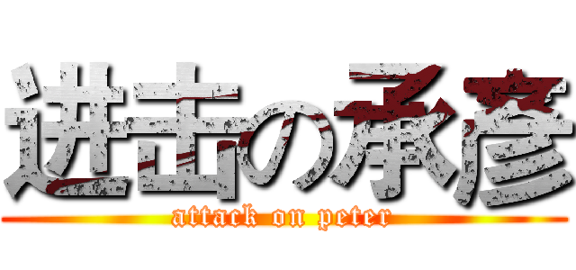 进击の承彥 (attack on peter)