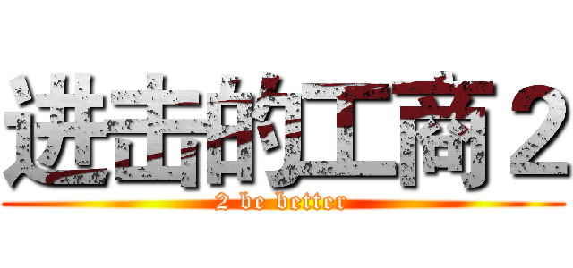 进击的工商２ (2 be better)