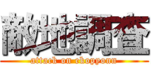 敵地調査 (attack on ekopyonn)