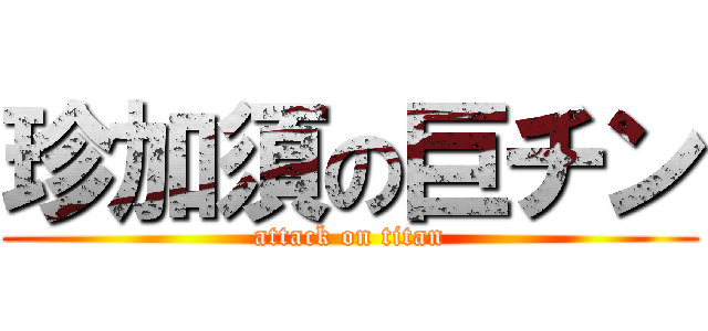珍加須の巨チン (attack on titan)