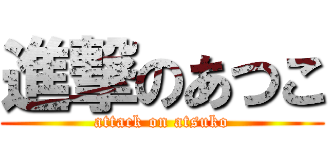 進撃のあつこ (attack on atsuko)