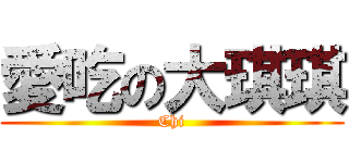 愛吃の大琪琪 (Chi)