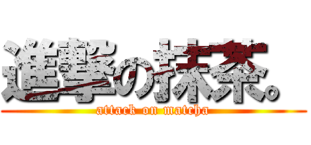 進撃の抹茶。 (attack on matcha)