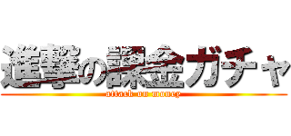 進撃の課金ガチャ (attack on money)