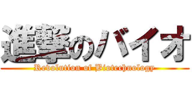進撃のバイオ (Revolution of Biotechnology)