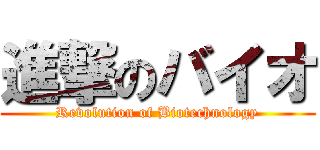 進撃のバイオ (Revolution of Biotechnology)