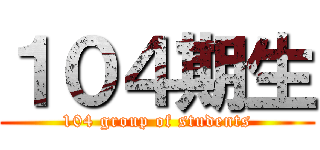 １０４期生 (104 group of students)