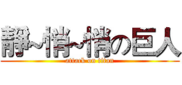 靜~悄~悄の巨人 (attack on titan)