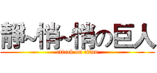 靜~悄~悄の巨人 (attack on titan)