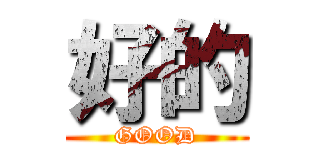 好的 (GOOD)