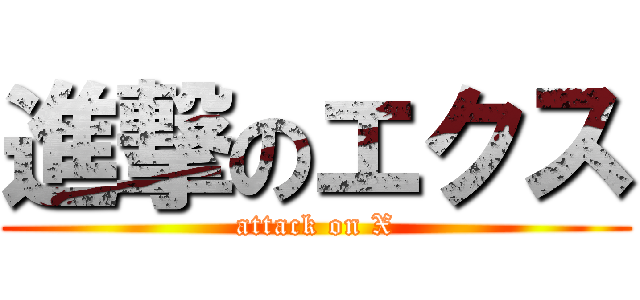 進撃のエクス (attack on X)