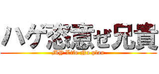 ハゲ恣意ぜ兄貴 (MY Life No plan)