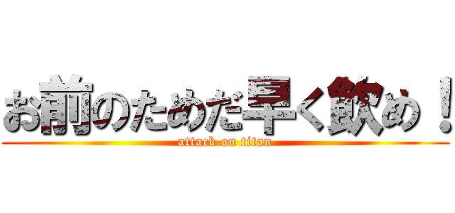 お前のためだ早く飲め！ (attack on titan)