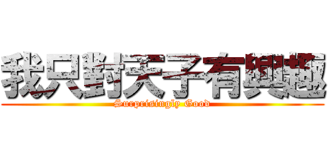 我只對天子有興趣 (Surprisingly Good)
