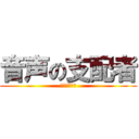 音声の支配者 (になりたいな)