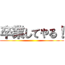 卒業してやる！ ()