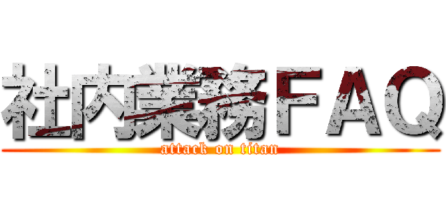 社内業務ＦＡＱ (attack on titan)