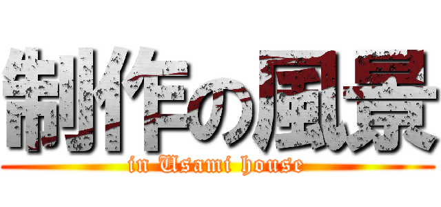 制作の風景 (in Usami house)