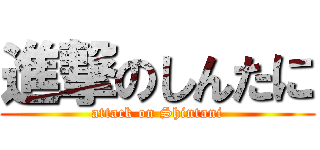進撃のしんたに (attack on Shintani)