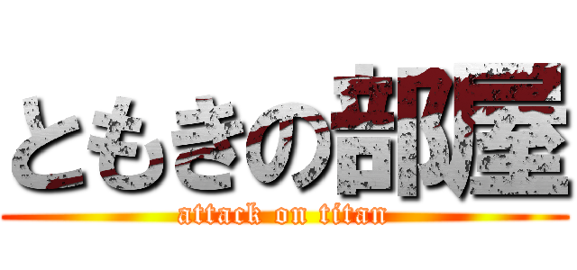 ともきの部屋 (attack on titan)