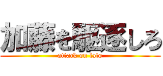 加藤を駆逐しろ (attack on lato)
