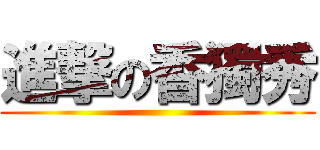 進撃の香獨秀 ()