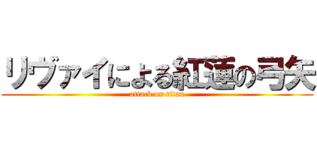 リヴァイによる紅蓮の弓矢 (attack on titan)