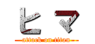 ヒ マ (attack on titan)