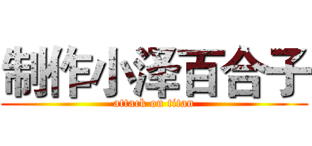 制作小泽百合子 (attack on titan)