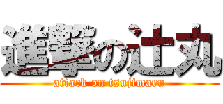 進撃の辻丸 (attack on tsujimaru)