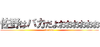 佐野はバカだよおおおおおお (im baka)