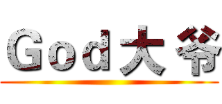 Ｇｏｄ 大 爷 ()