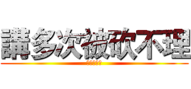 講多次被砍不理 (說了你看沒)