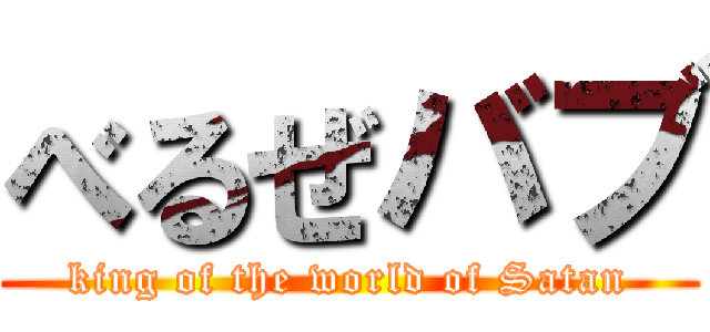 べるぜバブ (king of the world of Satan)
