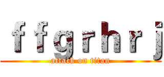 ｆｆｇｒｈｒｊ (attack on titan)