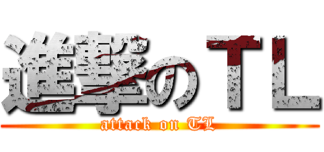 進撃のＴＬ (attack on TL)