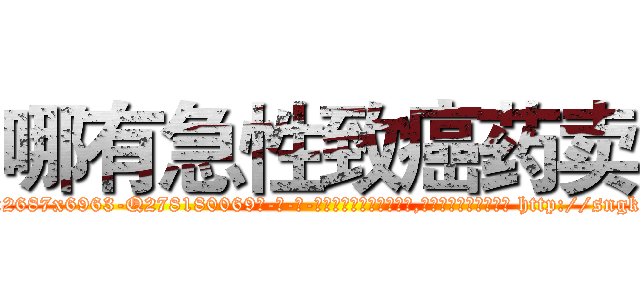哪有急性致癌药卖 (哪有急性致癌药卖【电-186x2687x6963-Q278180069元-吉-药-业】我们做的是长期生意,靠的是老客户长期支持 http://sngk.net/EPfRIq
)