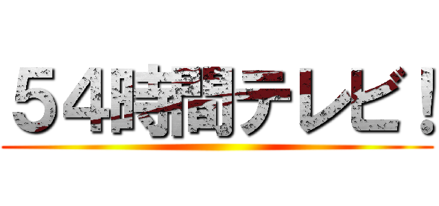 ５４時間テレビ！ ()