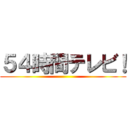 ５４時間テレビ！ ()