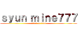 ｓｙｕｎ ｍｉｎｅ７７７ (attack on titan)