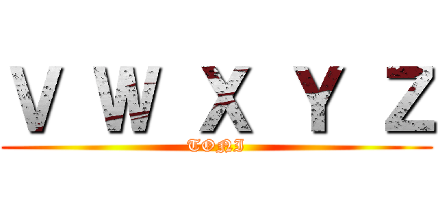 Ｖ Ｗ Ｘ Ｙ Ｚ (TONI)