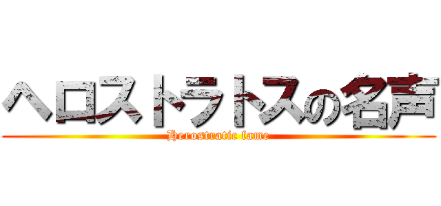 ヘロストラトスの名声 (Herostratic fame)