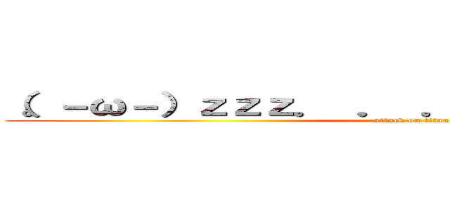 （。－ω－）ｚｚｚ． ． ． （。゜ω゜） ハッ！ (attack on titan)