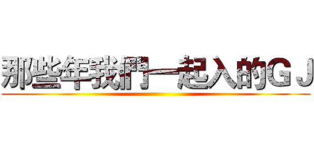 那些年我們一起入的ＧＪ ()