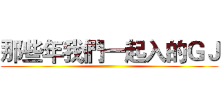 那些年我們一起入的ＧＪ ()