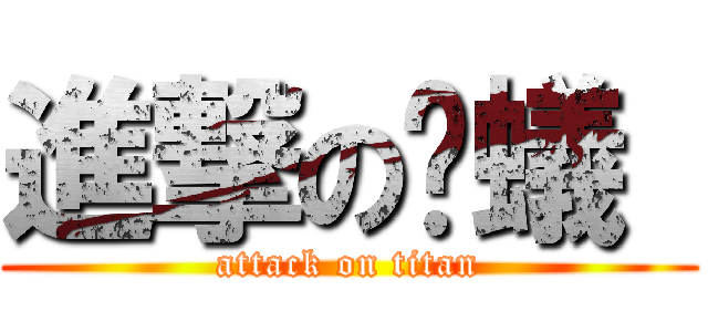 進撃の螞蟻  (attack on titan)
