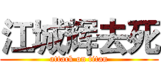 江城辉去死 (attack on titan)
