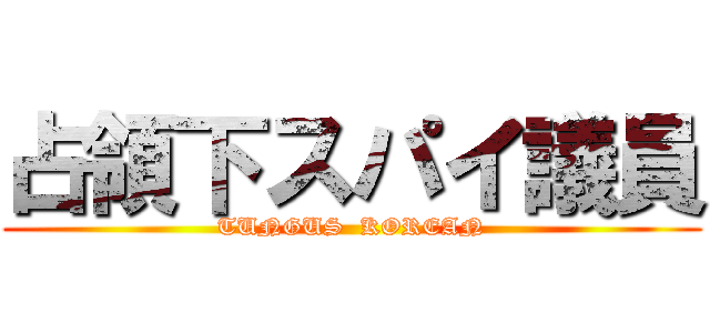 占領下スパイ議員 (TUNGUS  KOREAN)